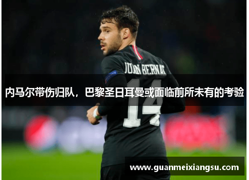 内马尔带伤归队，巴黎圣日耳曼或面临前所未有的考验