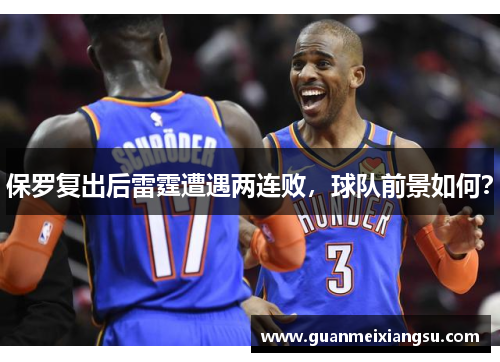 保罗复出后雷霆遭遇两连败，球队前景如何？