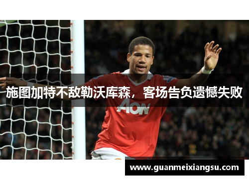施图加特不敌勒沃库森,客场告负遗憾失败 施图加特不敌勒沃库森,客场告负遗憾失败