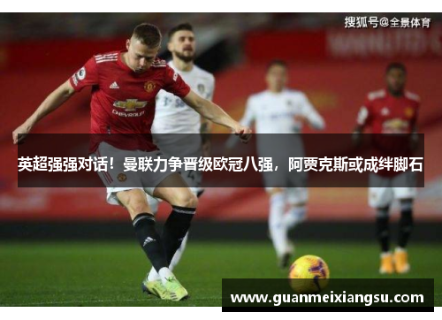 英超强强对话！曼联力争晋级欧冠八强，阿贾克斯或成绊脚石