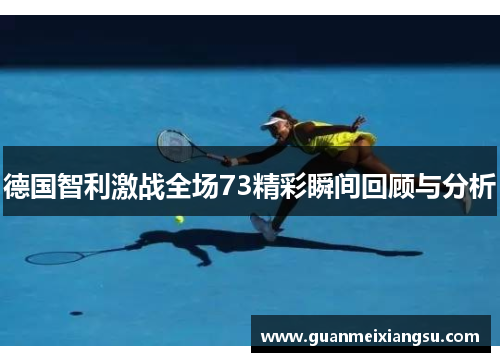德国智利激战全场73精彩瞬间回顾与分析
