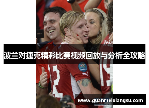 波兰对捷克精彩比赛视频回放与分析全攻略