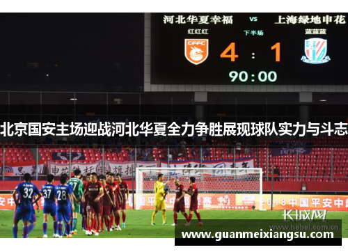 北京国安主场迎战河北华夏全力争胜展现球队实力与斗志