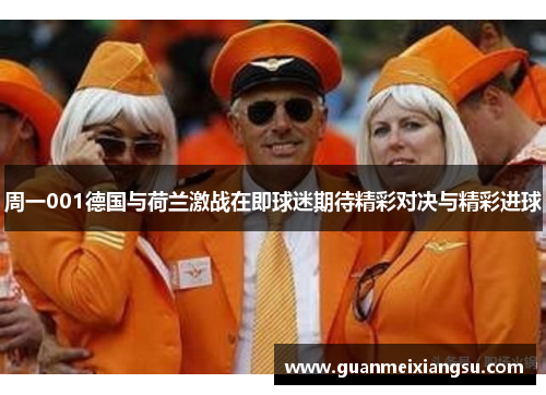 周一001德国与荷兰激战在即球迷期待精彩对决与精彩进球