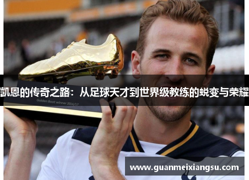 凯恩的传奇之路：从足球天才到世界级教练的蜕变与荣耀