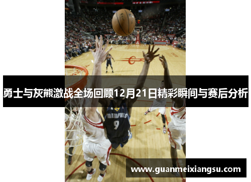勇士与灰熊激战全场回顾12月21日精彩瞬间与赛后分析